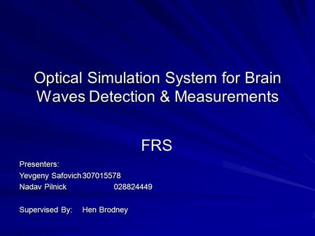 Optical Simulation System for Brain Waves Detection & Measurements FRS Presenters: Yevgeny Safovich307015578 Nadav Pilnick028824449 Supervised By:Hen Brodney.