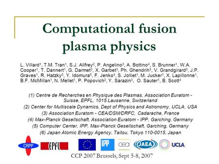 CCP 2007 Brussels, Sept 5-8, 2007 Computational fusion plasma physics L. Villard 1, T.M. Tran 1, S.J. Allfrey 2, P. Angelino 3, A. Bottino 4, S. Brunner.