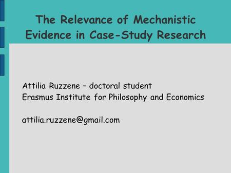 The Relevance of Mechanistic Evidence in Case-Study Research Attilia Ruzzene – doctoral student Erasmus Institute for Philosophy and Economics