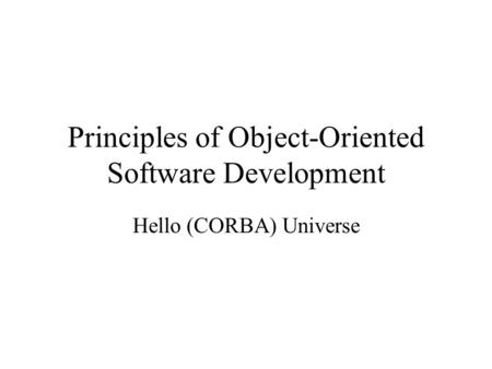 Principles of Object-Oriented Software Development Hello (CORBA) Universe.