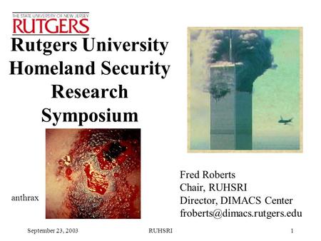 September 23, 2003RUHSRI1 Rutgers University Homeland Security Research Symposium anthrax Fred Roberts Chair, RUHSRI Director, DIMACS Center