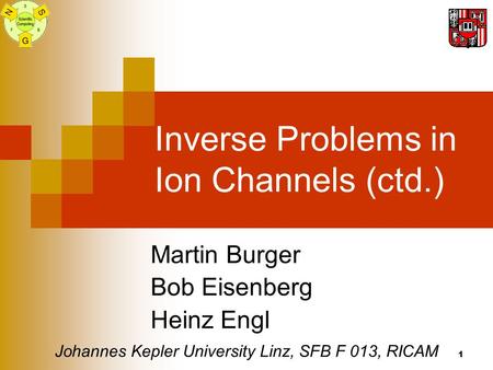 1 Inverse Problems in Ion Channels (ctd.) Martin Burger Bob Eisenberg Heinz Engl Johannes Kepler University Linz, SFB F 013, RICAM.