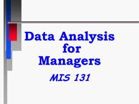 Data Analysis for Managers MIS 131 P rerequisites MATH 23 or 24 MATH 23 or 24 n MIS 1 ABC n STAT 1  Exceptions?…none.