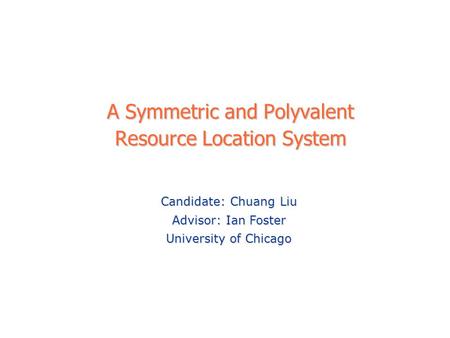 A Symmetric and Polyvalent Resource Location System Candidate: Chuang Liu Advisor: Ian Foster University of Chicago.