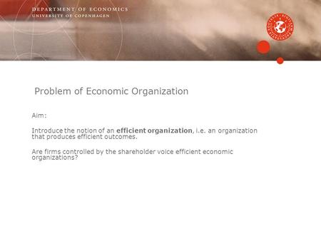 Problem of Economic Organization Aim: Introduce the notion of an efficient organization, i.e. an organization that produces efficient outcomes. Are firms.