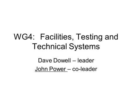 WG4:Facilities, Testing and Technical Systems Dave Dowell – leader John Power – co-leader.