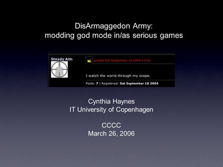 DisArmaggedon Army: modding god mode in/as serious games Cynthia Haynes IT University of Copenhagen CCCC March 26, 2006.