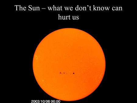 The Sun – what we don’t know can hurt us. A little over a year ago (and in a matter of minutes) the Sun did something more violent than we’ve ever seen.