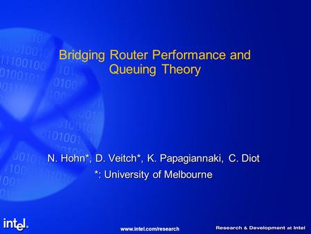 Www.intel.com/research Bridging Router Performance and Queuing Theory N. Hohn*, D. Veitch*, K. Papagiannaki, C. Diot *: University of Melbourne.