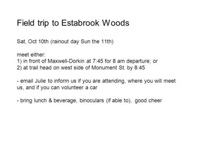 Field trip to Estabrook Woods Sat, Oct 10th (rainout day Sun the 11th) meet either: 1) in front of Maxwell-Dorkin at 7:45 for 8 am departure; or 2) at.