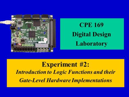 Experiment #2: Introduction to Logic Functions and their Gate-Level Hardware Implementations CPE 169 Digital Design Laboratory.