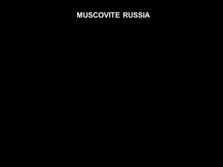 MUSCOVITE RUSSIA. END OF MONGOL RULE  Formal repudiation, 1480  But Russians had stopped paying formal tribute in 1452  Khan’s last efforts to reign.