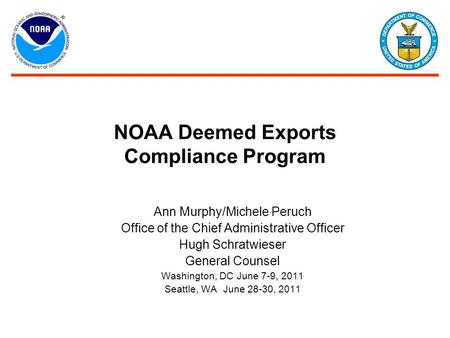 NOAA Deemed Exports Compliance Program Ann Murphy/Michele Peruch Office of the Chief Administrative Officer Hugh Schratwieser General Counsel Washington,