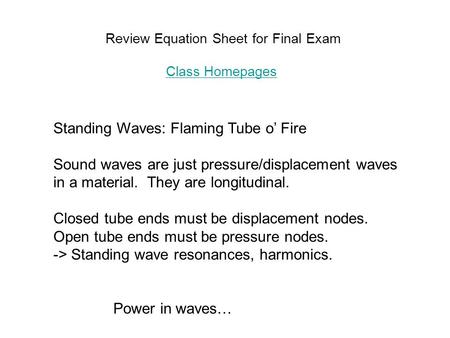 Review Equation Sheet for Final Exam Class Homepages Class Homepages Standing Waves: Flaming Tube o’ Fire Sound waves are just pressure/displacement waves.