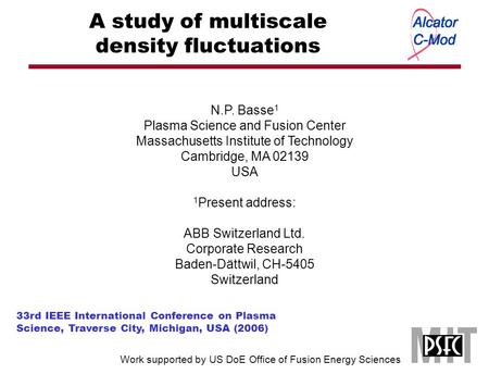 N.P. Basse 1 Plasma Science and Fusion Center Massachusetts Institute of Technology Cambridge, MA 02139 USA 1 Present address: ABB Switzerland Ltd. Corporate.