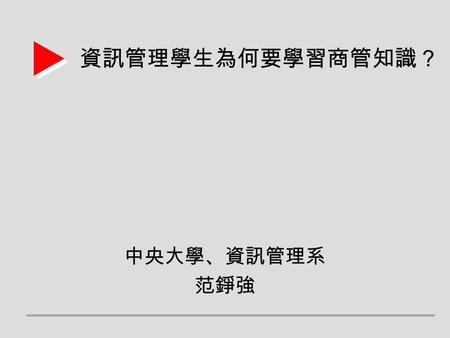 資訊管理學生為何要學習商管知識？ 中央大學、資訊管理系 范錚強. 資訊管理學門  “The Study of the effective design, delivery and usage of information systems in organizations.” Keen (1980)