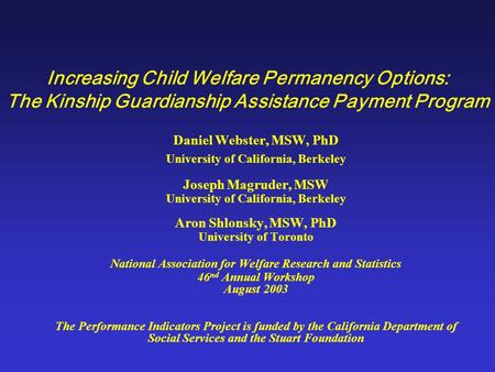 Increasing Child Welfare Permanency Options: The Kinship Guardianship Assistance Payment Program Daniel Webster, MSW, PhD University of California, Berkeley.