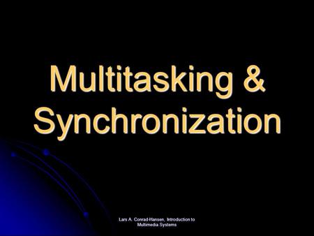 Lars A. Conrad-Hansen, Introduction to Multimedia Systems Multitasking & Synchronization.