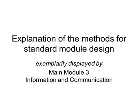 Explanation of the methods for standard module design exemplarily displayed by Main Module 3 Information and Communication.