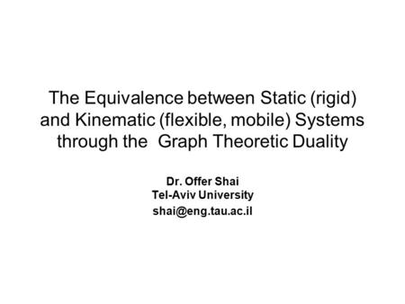 The Equivalence between Static (rigid) and Kinematic (flexible, mobile) Systems through the Graph Theoretic Duality Dr. Offer Shai Tel-Aviv University.