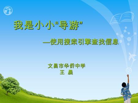 — 使用搜索引擎查找信息 我是小小 “ 导游 ” 文昌市华侨中学 王 晨 王 晨. 求助信 亲爱的朋友： 我计划两天后去海南三 亚游玩，但我从没去过海南， 也不了解三亚，请帮忙推荐 三亚一个好玩的景点，谢谢。 我计划两天后去海南三 亚游玩，但我从没去过海南， 也不了解三亚，请帮忙推荐 三亚一个好玩的景点，谢谢。