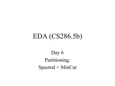 EDA (CS286.5b) Day 6 Partitioning: Spectral + MinCut.