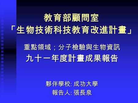 教育部顧問室 「生物技術科技教育改進計畫」 重點領域；分子檢驗與生物資訊 九十一年度計畫成果報告 夥伴學校 : 成功大學 報告人 : 張長泉.