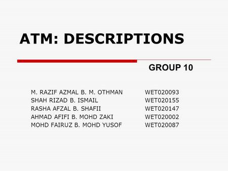 ATM: DESCRIPTIONS M. RAZIF AZMAL B. M. OTHMANWET020093 SHAH RIZAD B. ISMAIL WET020155 RASHA AFZAL B. SHAFII WET020147 AHMAD AFIFI B. MOHD ZAKI WET020002.