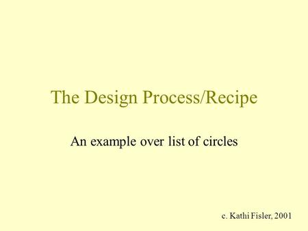 The Design Process/Recipe An example over list of circles c. Kathi Fisler, 2001.