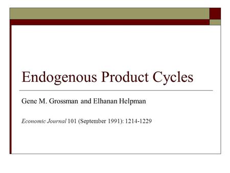 Endogenous Product Cycles Gene M. Grossman and Elhanan Helpman Economic Journal 101 (September 1991): 1214-1229.