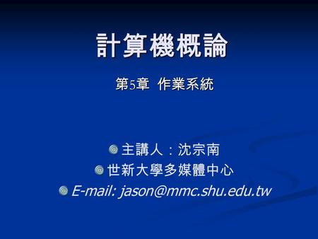 計算機概論 第 5 章 作業系統 主講人：沈宗南 世新大學多媒體中心