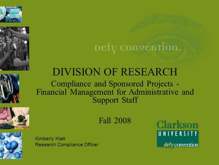 DIVISION OF RESEARCH Compliance and Sponsored Projects - Financial Management for Administrative and Support Staff Fall 2008 Kimberly Klatt Research Compliance.