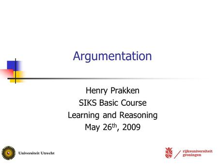 Argumentation Henry Prakken SIKS Basic Course Learning and Reasoning May 26 th, 2009.