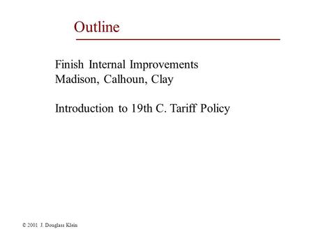 © 2001 J. Douglass Klein Outline Finish Internal Improvements Madison, Calhoun, Clay Introduction to 19th C. Tariff Policy.