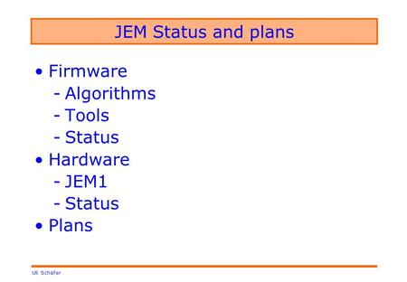 Uli Schäfer JEM Status and plans Firmware -Algorithms -Tools -Status Hardware -JEM1 -Status Plans.