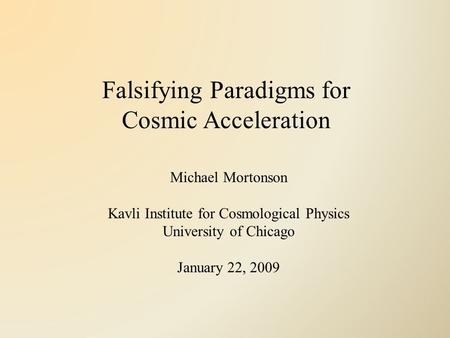 Falsifying Paradigms for Cosmic Acceleration Michael Mortonson Kavli Institute for Cosmological Physics University of Chicago January 22, 2009.