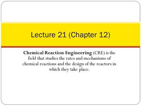 Chemical Reaction Engineering (CRE) is the field that studies the rates and mechanisms of chemical reactions and the design of the reactors in which they.