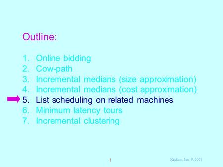 Krakow, Jan. 9, 2008 1 Outline: 1. Online bidding 2. Cow-path 3. Incremental medians (size approximation) 4. Incremental medians (cost approximation) 5.