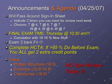 1 Announcements & Agenda (04/25/07) Will Pass Around Sign-In Sheet Indicate 2 times you can meet for review next week Indicate 2 times you can meet for.