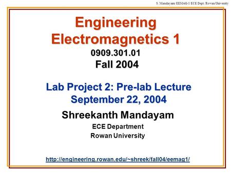 S. Mandayam/ EEMAG-1/ECE Dept./Rowan University Engineering Electromagnetics 1 0909.301.01 Fall 2004 Shreekanth Mandayam ECE Department Rowan University.