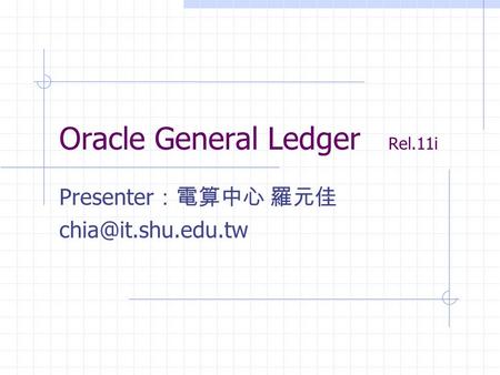 Oracle General Ledger Rel.11i Presenter ：電算中心 羅元佳