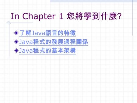 In Chapter 1 您將學到什麼 ? 了解 Java 語言的特徵 Java 程式的發展過程關係 Java 程式的基本架構.