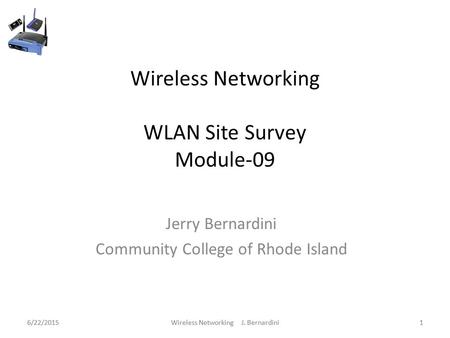 6/22/2015Wireless Networking J. Bernardini1 Wireless Networking WLAN Site Survey Module-09 Jerry Bernardini Community College of Rhode Island 6/22/20151Wireless.