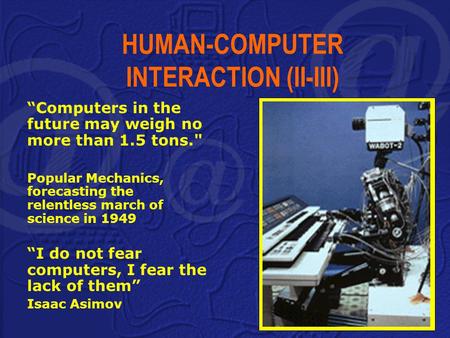 HUMAN-COMPUTER INTERACTION (II-III) “Computers in the future may weigh no more than 1.5 tons. Popular Mechanics, forecasting the relentless march of science.