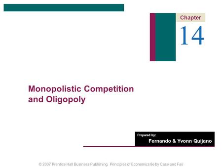 © 2007 Prentice Hall Business Publishing Principles of Economics 8e by Case and Fair Prepared by: Fernando & Yvonn Quijano 14 Chapter Monopolistic Competition.