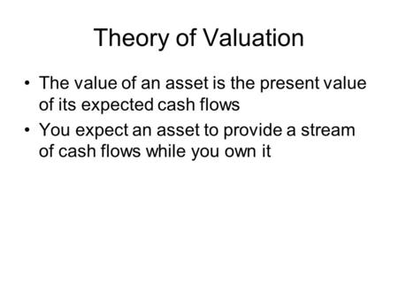 Theory of Valuation The value of an asset is the present value of its expected cash flows You expect an asset to provide a stream of cash flows while you.