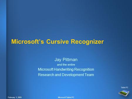 February 1, 2005Microsoft Tablet PC Microsoft’s Cursive Recognizer Jay Pittman and the entire Microsoft Handwriting Recognition Research and Development.