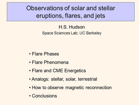 Observations of solar and stellar eruptions, flares, and jets H.S. Hudson Space Sciences Lab, UC Berkeley Flare Phases Flare Phenomena Flare and CME Energetics.