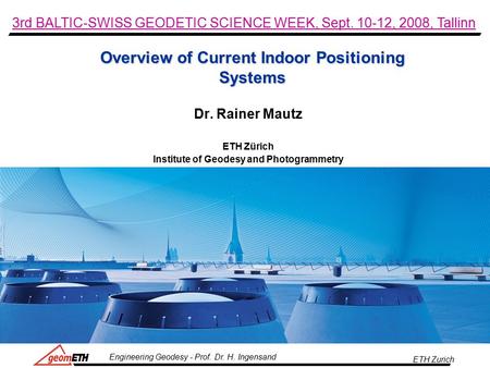 ETH Zurich Engineering Geodesy - Prof. Dr. H. Ingensand Overview of Current Indoor Positioning Systems Dr. Rainer Mautz ETH Zürich Institute of Geodesy.