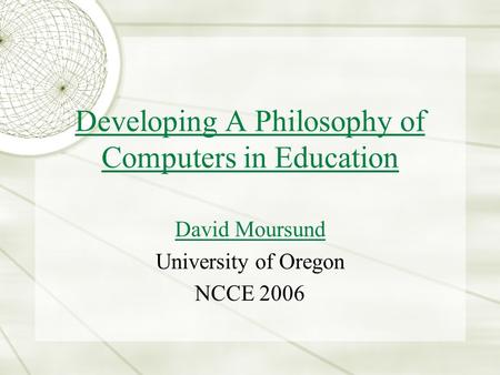 Developing A Philosophy of Computers in Education David Moursund University of Oregon NCCE 2006.